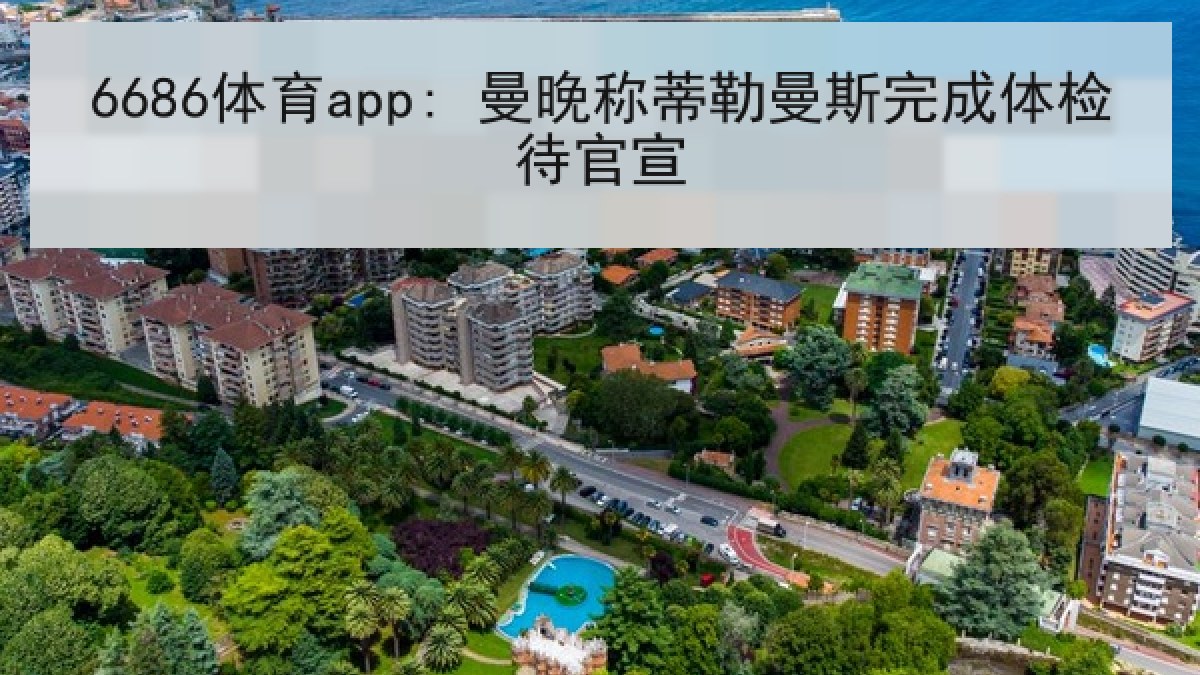 6686体育app: 曼晚称蒂勒曼斯完成体检待官宣 6686体育app: 曼晚称蒂勒曼斯完成体检待官宣
