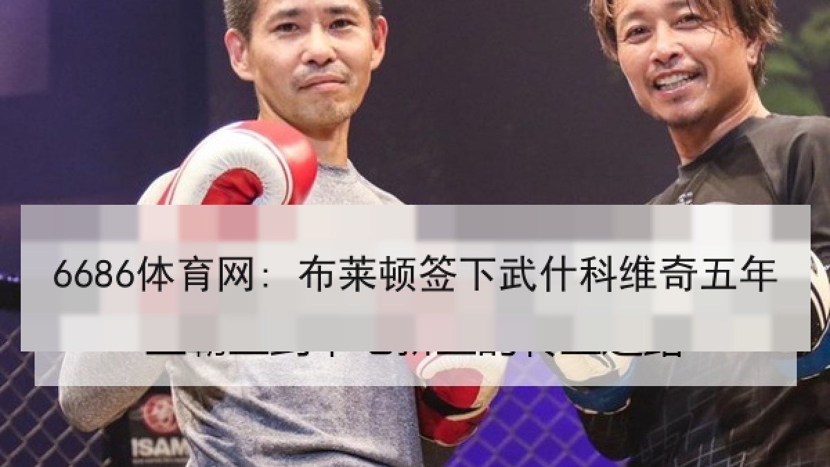 6686体育网: 布莱顿签下武什科维奇五年 6686体育网: 布莱顿签下武什科维奇五年